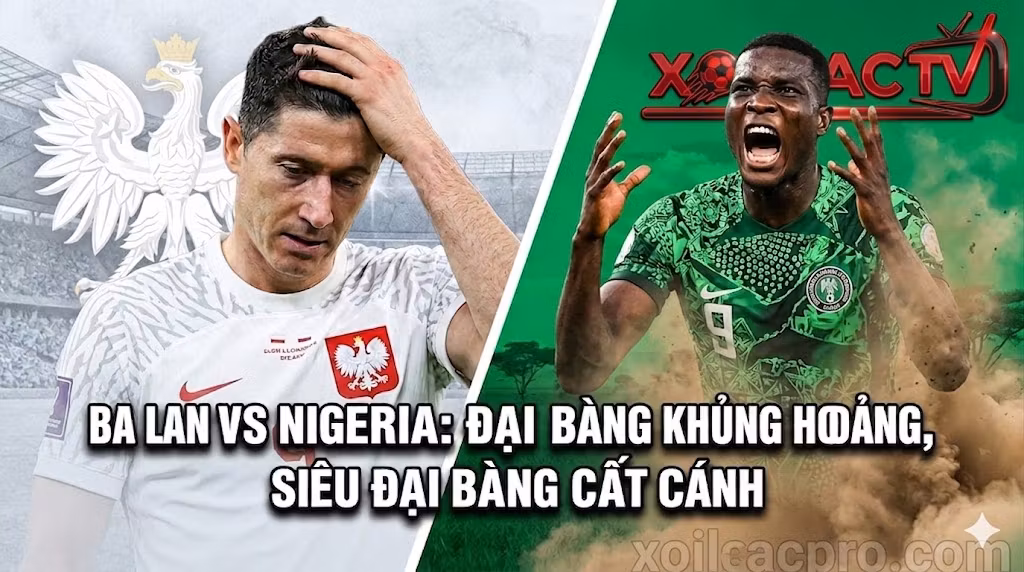 Nhận định Ba Lan vs Nigeria (01h45, 04/06): Đại Bàng Trắng Gãy Cánh, Siêu Đại Bàng Xanh Cất Cánh?
