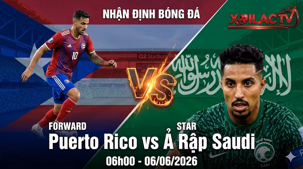 Nhận định bóng đá trận Puerto Rico vs Ả Rập Saudi lúc 06h00 ngày 06/06/2026 trực tiếp trên Xoilac TV.
