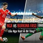 Nhận định soi kèo bóng đá trận đấu giữa Nga vs Burkina Faso trên Xoilac TV